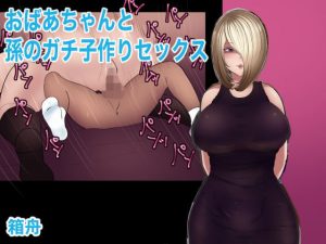 おばあちゃんと孫のガチ子作りセックス(箱舟) [d_185664]