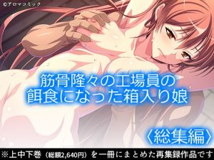 筋骨隆々の工場員の餌食になった箱入り娘 ＜総集編＞(アロマコミック) [d_186495]