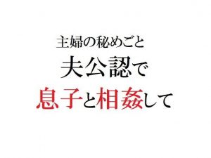 主婦の秘めごと 〜夫公認で息子と相姦して〜(官能物語) [d_188221]