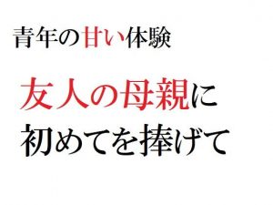 青年の甘い体験 〜友人の母親に初めてを捧げて〜(官能物語) [d_188556]