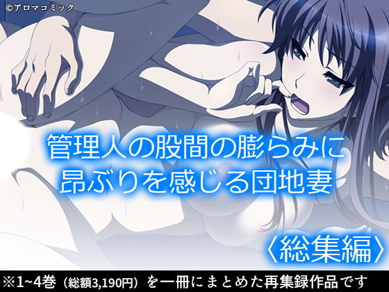 管理人の股間の膨らみに昂ぶりを感じる団地妻 ＜総集編＞(アロマコミック) [d_189516]