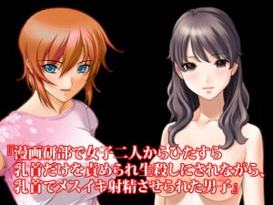 『漫画研部で女子二人からひたすら乳首だけを責められ生殺しにされながら、乳首でメスイキ射精させられた男子』(淫乱テディベア) [d_189757]