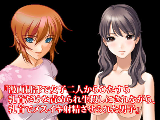 『漫画研部で女子二人からひたすら乳首だけを責められ生殺しにされながら、乳首でメスイキ射精させられた男子』(淫乱テディベア) [d_189757]