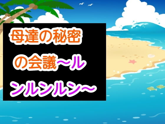 母達の秘密の会議〜ルンルンルン〜(あまなつとう) [d_189814]