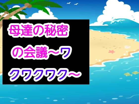 母達の秘密の会議〜ワクワクワク〜(あまなつとう) [d_189818]