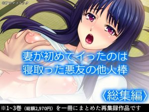 妻が初めてイったのは寝取った悪友の他人棒 ＜総集編＞(アロマコミック) [d_191904]