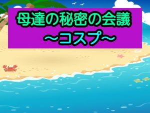母達の秘密の会議〜コスプ〜(あまなつとう) [d_192124]