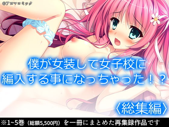 僕が女装して女子校に編入する事になっちゃった！？ ＜総集編＞(アロマコミック) [d_193283]