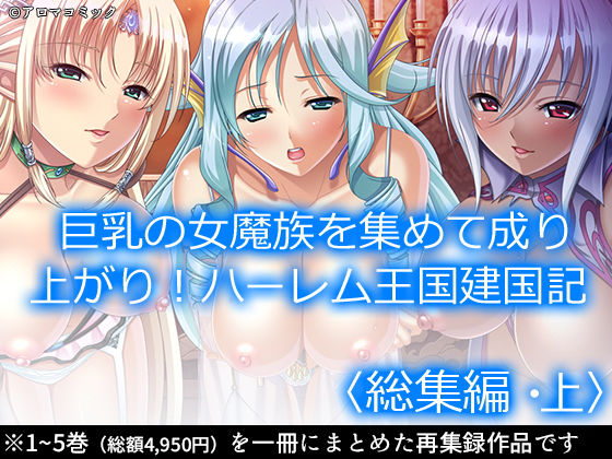 巨乳の女魔族を集めて成り上がり！ハーレム王国建国記 ＜総集編・上＞(アロマコミック) [d_196505]