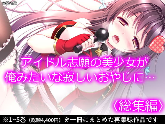 アイドル志願の美少女が俺みたいな寂しいおやじに… ＜総集編＞(悶々堂) [d_196628]