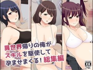 異世界帰りの俺がスキルを駆使して孕ませまくる！総集編(フェアリーアッシュ) [d_197677]