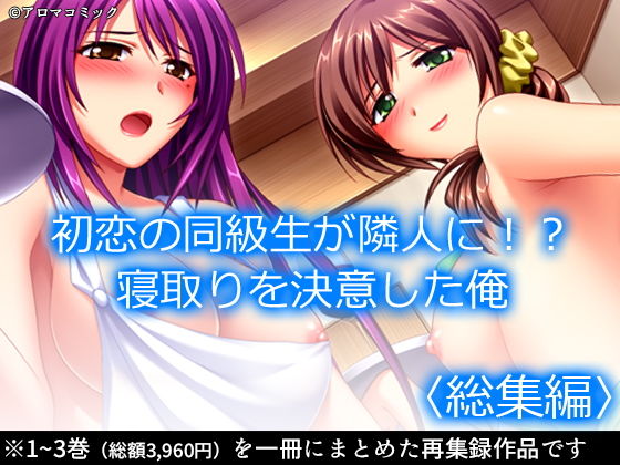 初恋の同級生が隣人に！？寝取りを決意した俺 ＜総集編＞(アロマコミック) [d_198056]