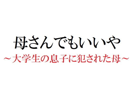 母さんでもいいや 〜大学生の息子に犯●れた母〜(官能物語) [d_198815]
