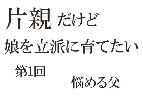 片親だけど娘を立派に育てたい 第一回(悩める父) [d_199491]