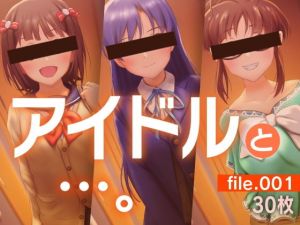 アイドルと…。file.001(gekka-bijin) [d_199987]
