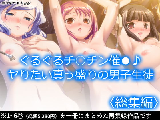 ぐるぐるチ○チン催●♪ヤりたい真っ盛りの男子生徒 ＜総集編＞(アロマコミック) [d_200677]