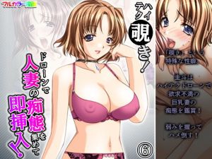 ハイテク覗き！ドローンで人妻の痴態を集めて即挿入！ 6巻(アロマコミック) [d_200768]
