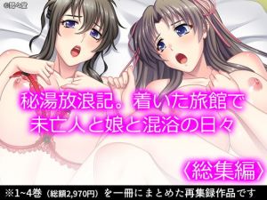 秘湯放浪記。着いた旅館で未亡人と娘と混浴の日々 ＜総集編＞(悶々堂) [d_204205]