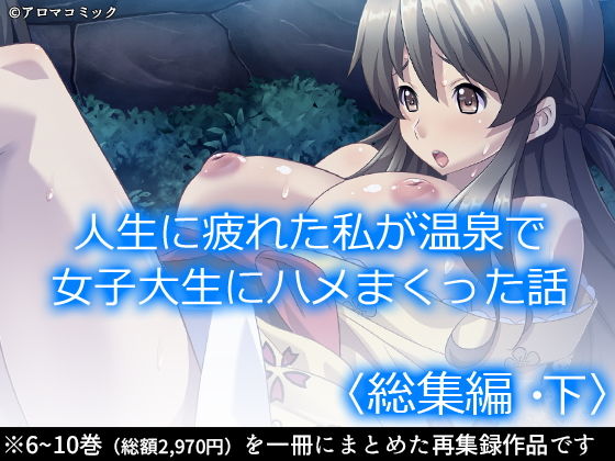 人生に疲れた私が温泉で女子大生にハメまくった話 ＜総集編・下＞(アロマコミック) [d_205872]