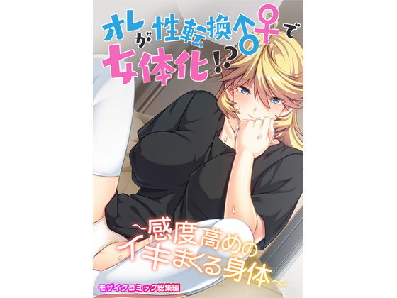 オレが性転換♂♀で女体化！？ 〜感度高めのイキまくる身体〜 モザイクコミック総集編(どろっぷす！) [d_205599]