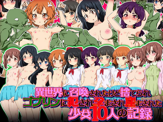 異世界に召喚されたけど捨てられゴブリンに犯●れ孕まされ産まされた少女10人の記録(ふぇちすぴ) [d_207170]