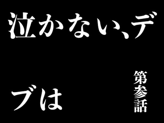 『イヴがアダムでアダムがデヴで』第参話「泣かない、デブは」(69erotique) [d_207288]