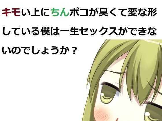 キモい上にちんぽこが臭くて変な形している僕は一生セックスができないのでしょうか？(100円均一) [d_207995]
