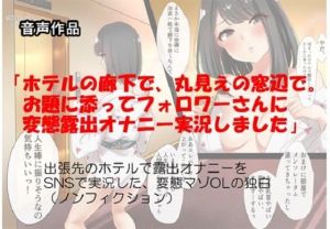 音声作品 「ホテルの廊下で、丸見えの窓辺で。お題に添ってフォロワーさんに変態露出オナニー実況しました」 出張先のホテルで露出オナニーをSNSで実況した〜 朗読版(SEI’s factory) [d_208729]