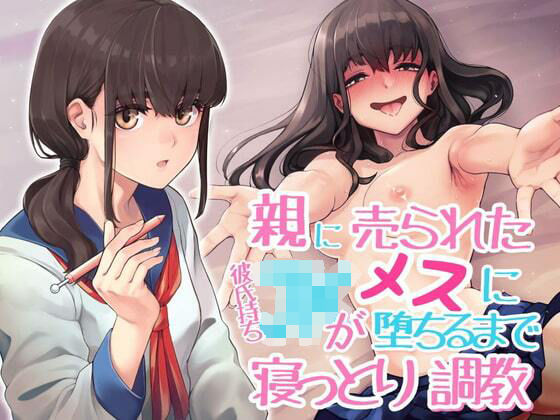 親に売られた彼持ちJKが雌に堕ちるまで寝っとり調教(アンテロス) [d_209237]