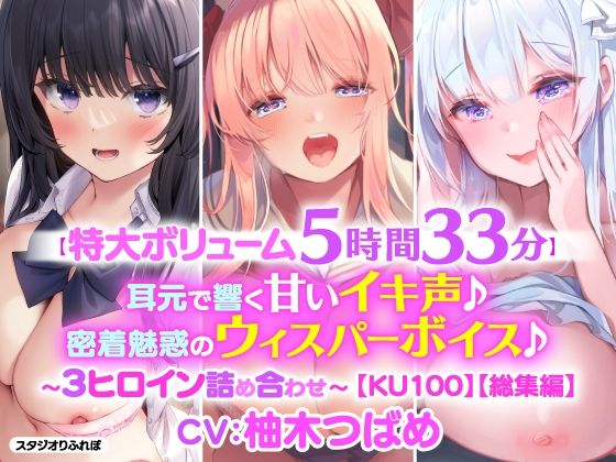 【特大ボリューム5時間33分！】耳元で響く甘いイキ声♪密着魅惑のウィスパーボイス♪〜3ヒロイン詰め合わせ〜【KU100】【総集編】(スタジオりふれぼ) [d_210827]