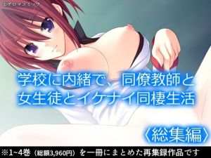 学校に内緒で、同僚教師と女生徒とイケナイ同棲生活 ＜総集編＞(アロマコミック) [d_211358]