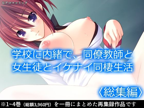 学校に内緒で、同僚教師と女生徒とイケナイ同棲生活 ＜総集編＞(アロマコミック) [d_211358]