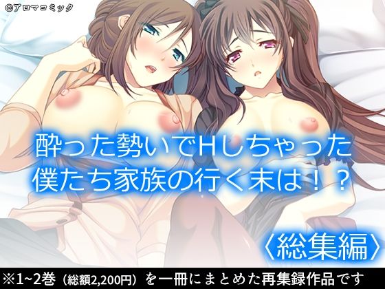 酔った勢いでHしちゃった僕たち家族の行く末は！？ ＜総集編＞(アロマコミック) [d_211705]