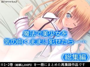 魔法で美少女を気の向くままに犯せたら…… ＜総集編＞(アロマコミック) [d_211707]