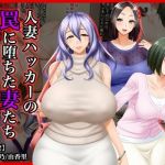 ＃人妻ハッカーの罠に堕ちた妻たち【その12】歌子、志乃、由香里〜年増特集(Wi-Fe hacker) [d_212884]