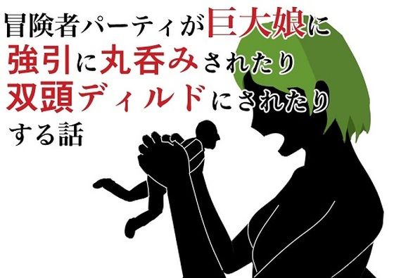 冒険者パーティが巨大娘に強引に丸呑みされたり双頭ディルドにされたりする話(HのHによるHな書き物を売る) [d_212892]