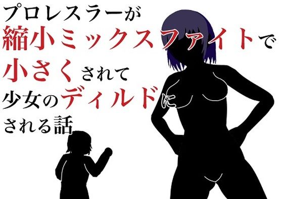 プロレスラーが縮小ミックスファイトで小さくされて少女のディルドにされる話(HのHによるHな書き物を売る) [d_213969]