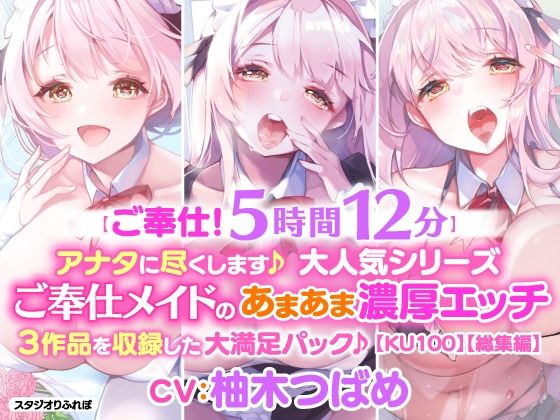 【ご奉仕！5時間12分】アナタに尽くします♪大人気シリーズご奉仕メイドのあまあま濃厚エッチ3作品を収録した大満足パック♪【KU100】【総集編】(スタジオりふれぼ) [d_214136]