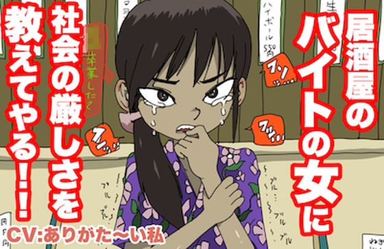 【老害MAX】居酒屋の、バイトの女に社会の厳しさを教えてやる！【カスハラ100％】(どきどき・共産女学園) [d_214785]