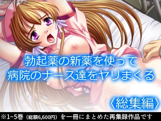 勃起薬の新薬を使って病院のナース達をヤリまくる ＜総集編＞(アロマコミック) [d_214632]