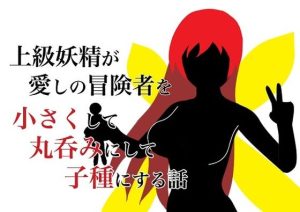 上級妖精が愛しの冒険者を手に入れて丸呑みにして子種にする話(HのHによるHな書き物を売る) [d_216636]