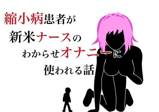 縮小病患者が新米ナースのわからせオナニーに使われる話(HのHによるHな書き物を売る) [d_217393]