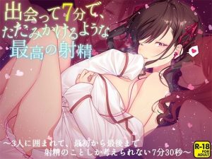 出会って7分で、たたみかけるような最高の射精〜3人に囲まれて、最初から最後まで射精のことしか考えられない7分30秒〜(へーどねー) [d_218086]