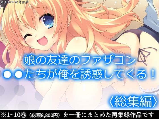 娘の友達のファザコン●●たちが俺を誘惑してくる！ ＜総集編＞(アロマコミック) [d_218257]