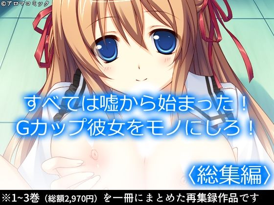 すべては嘘から始まった！Gカップ彼女をモノにしろ！ ＜総集編＞(アロマコミック) [d_221499]