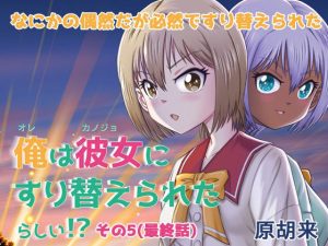 俺は彼女にすり替えられたらしい！？ その5（最終話）(原胡来のマンガ部屋) [d_223529]