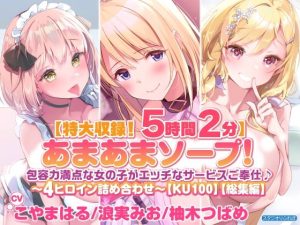 【特大収録！5時間2分】あまあまソープ！包容力満点な女の子がエッチなサービスご奉仕♪〜4ヒロイン詰め合わせ〜【KU100】【総集編】(スタジオりふれぼ) [d_225044]