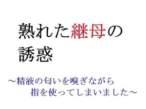 熟れた継母の誘惑 〜精液の匂いを嗅ぎながら指を使ってしまいました〜(直輝/NAOKI) [d_227255]