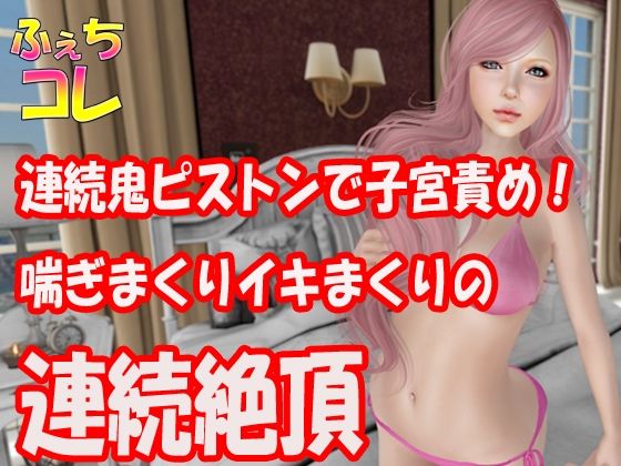連続鬼ピストンで子宮責め！喘ぎまくりイキまくりの連続絶頂(ふぇちコレ) [d_228424]