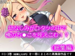 幼なじみがコタツの中で俺のち●こを咥えこむ！？ ＜総集編＞(悶々堂) [d_231583]